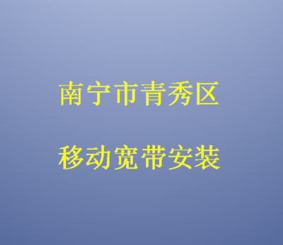 南寧市青秀區(qū)移動(dòng)寬帶安裝